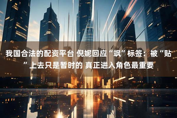 我国合法的配资平台 倪妮回应“飒”标签：被“贴”上去只是暂时的 真正进入角色最重要
