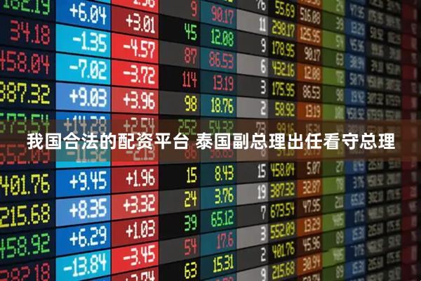 我国合法的配资平台 泰国副总理出任看守总理