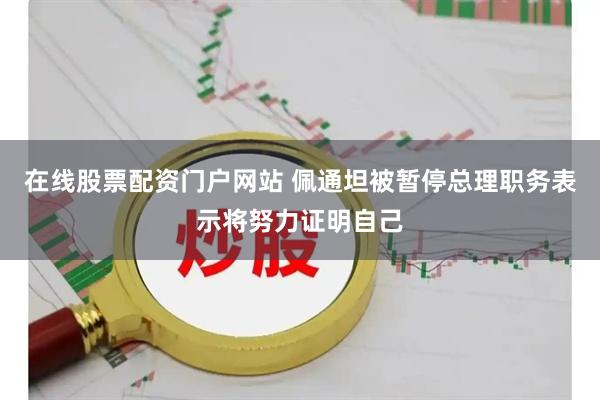 在线股票配资门户网站 佩通坦被暂停总理职务　表示将努力证明自己
