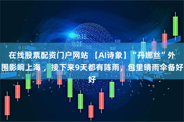 在线股票配资门户网站 【AI诗象】“丹娜丝”外围影响上海 ，接下来9天都有阵雨，包里晴雨伞备好