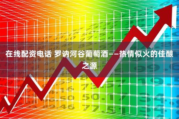 在线配资电话 罗讷河谷葡萄酒——热情似火的佳酿之源