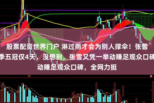 股票配资世界门户 淋过雨才会为别人撑伞！张雪机车斩获赛季五冠仅4天，没想到，张雪又凭一举动赚足观众口碑，全网力挺