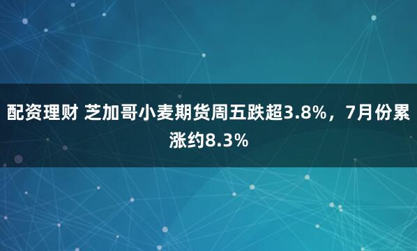 配资理财 芝加哥小麦期货周五跌超3.8%，7月份累涨约8.3%