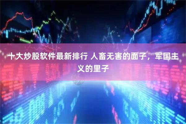 十大炒股软件最新排行 人畜无害的面子，军国主义的里子